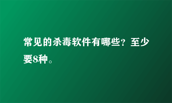 常见的杀毒软件有哪些？至少要8种。