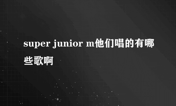 super junior m他们唱的有哪些歌啊