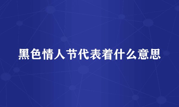 黑色情人节代表着什么意思