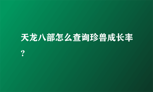 天龙八部怎么查询珍兽成长率？