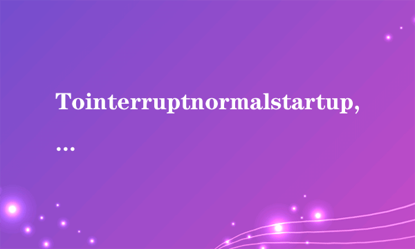 Tointerruptnormalstartup,pressEnter是什么意思