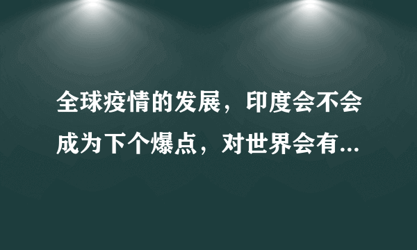 全球疫情的发展，印度会不会成为下个爆点，对世界会有什么影响？