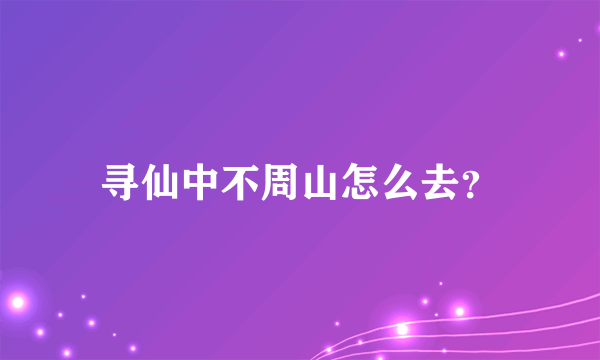 寻仙中不周山怎么去？