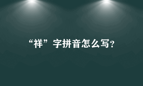 “祥”字拼音怎么写？