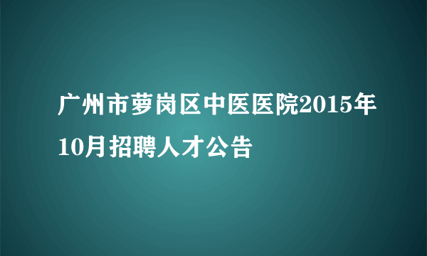 广州市萝岗区中医医院2015年10月招聘人才公告