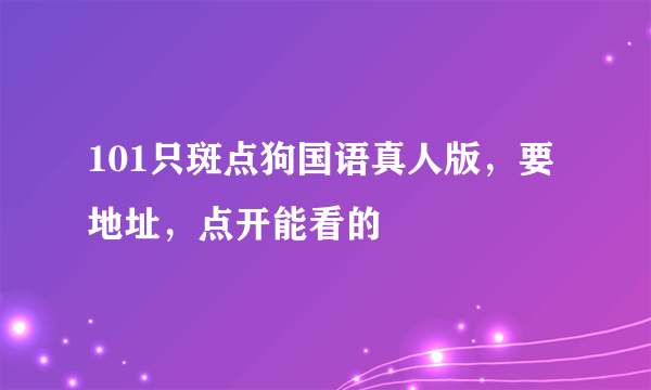 101只斑点狗国语真人版，要地址，点开能看的