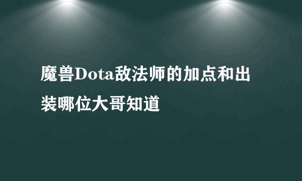 魔兽Dota敌法师的加点和出装哪位大哥知道