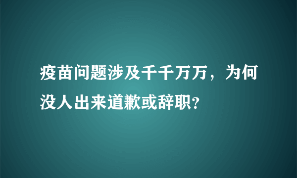 疫苗问题涉及千千万万，为何没人出来道歉或辞职？