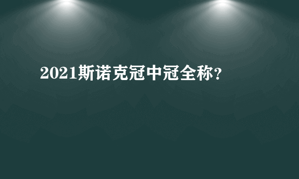 2021斯诺克冠中冠全称？