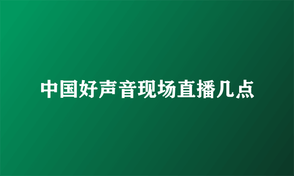 中国好声音现场直播几点