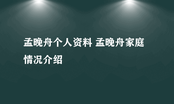 孟晚舟个人资料 孟晚舟家庭情况介绍