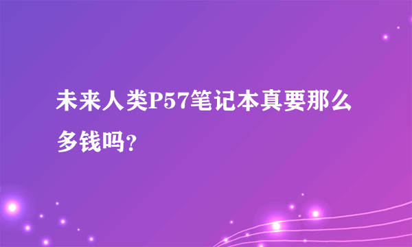 未来人类P57笔记本真要那么多钱吗？