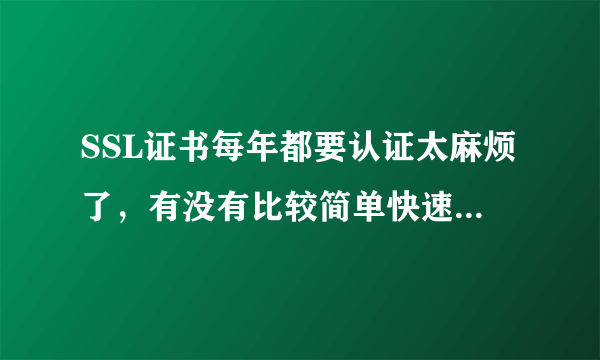 SSL证书每年都要认证太麻烦了，有没有比较简单快速的认证方式推荐？