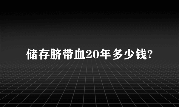 储存脐带血20年多少钱?