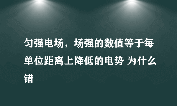 匀强电场，场强的数值等于每单位距离上降低的电势 为什么错