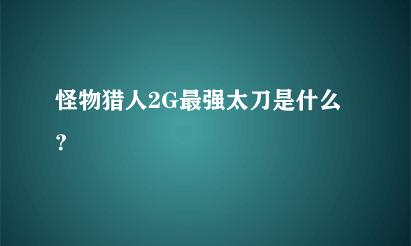 怪物猎人2G最强太刀是什么？