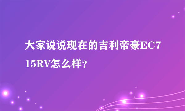 大家说说现在的吉利帝豪EC715RV怎么样？