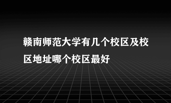 赣南师范大学有几个校区及校区地址哪个校区最好