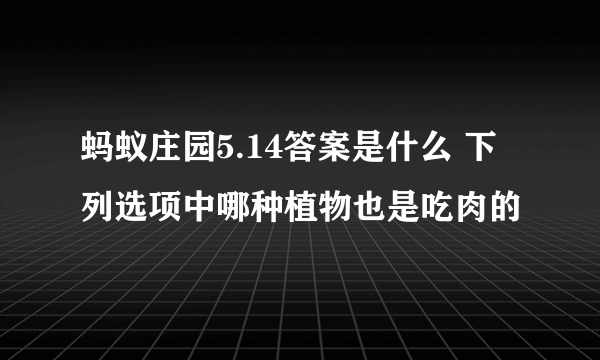 蚂蚁庄园5.14答案是什么 下列选项中哪种植物也是吃肉的