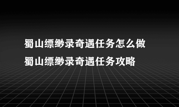 蜀山缥缈录奇遇任务怎么做 蜀山缥缈录奇遇任务攻略