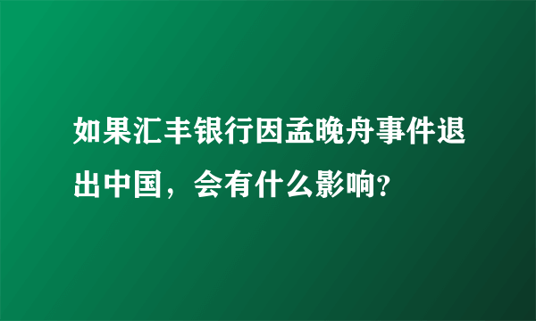 如果汇丰银行因孟晚舟事件退出中国，会有什么影响？