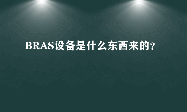 BRAS设备是什么东西来的？