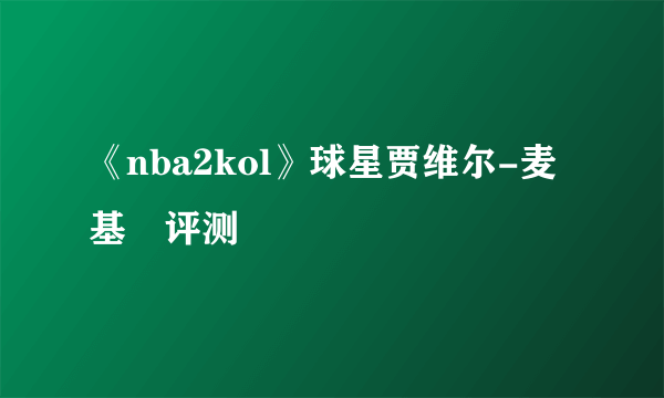 《nba2kol》球星贾维尔-麦基​评测