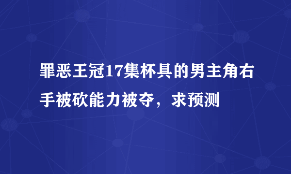 罪恶王冠17集杯具的男主角右手被砍能力被夺，求预测