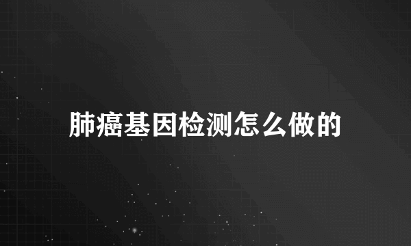 肺癌基因检测怎么做的