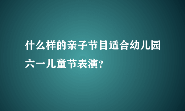 什么样的亲子节目适合幼儿园六一儿童节表演？