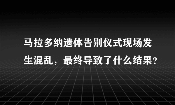 马拉多纳遗体告别仪式现场发生混乱，最终导致了什么结果？