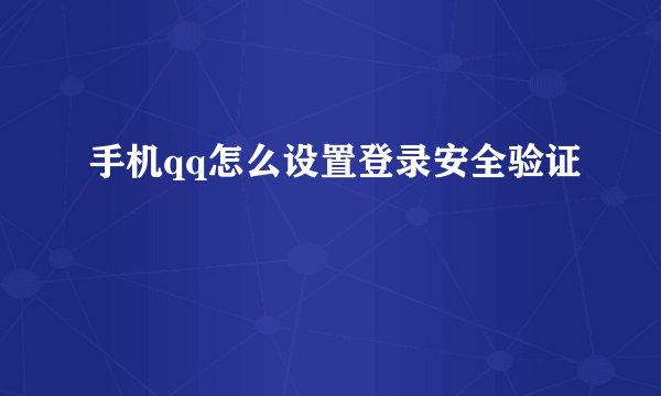 手机qq怎么设置登录安全验证