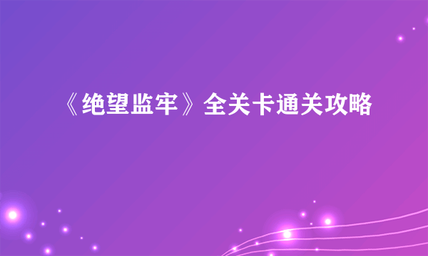 《绝望监牢》全关卡通关攻略