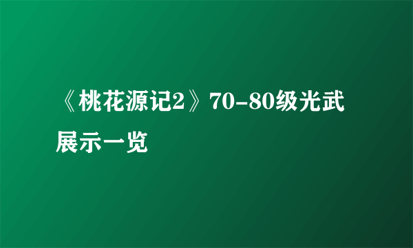 《桃花源记2》70-80级光武展示一览