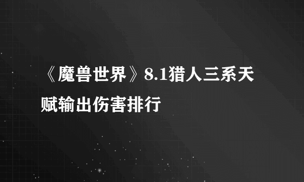 《魔兽世界》8.1猎人三系天赋输出伤害排行