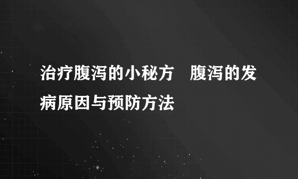 治疗腹泻的小秘方   腹泻的发病原因与预防方法