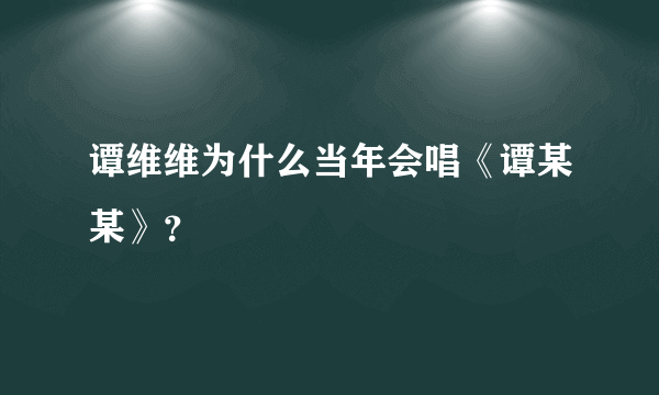 谭维维为什么当年会唱《谭某某》？