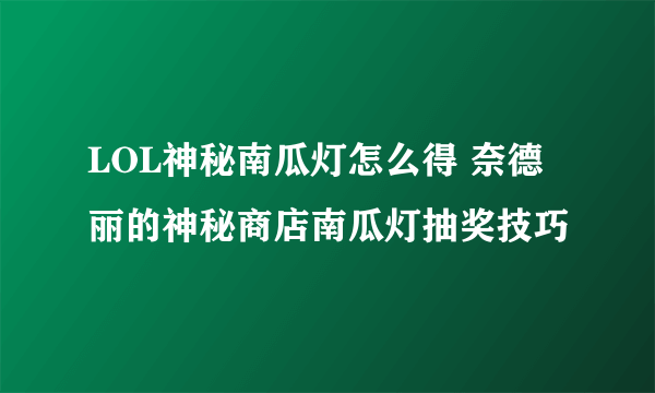 LOL神秘南瓜灯怎么得 奈德丽的神秘商店南瓜灯抽奖技巧