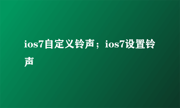 ios7自定义铃声；ios7设置铃声