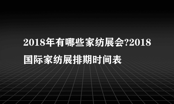 2018年有哪些家纺展会?2018国际家纺展排期时间表