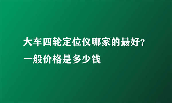 大车四轮定位仪哪家的最好？一般价格是多少钱