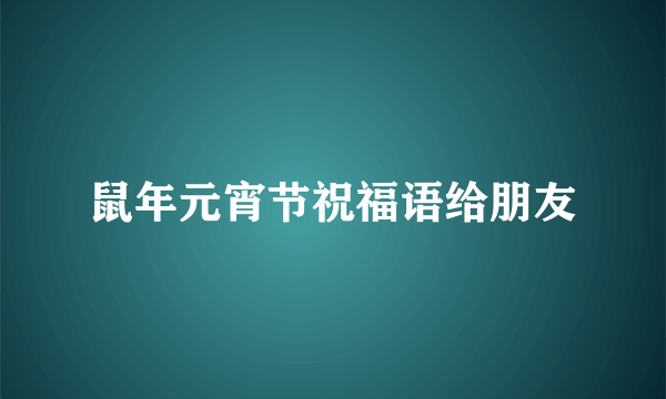 鼠年元宵节祝福语给朋友