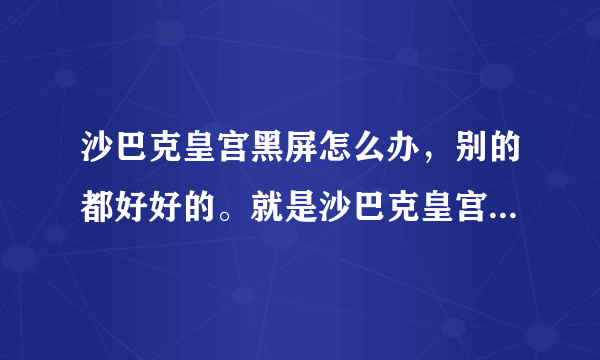 沙巴克皇宫黑屏怎么办，别的都好好的。就是沙巴克皇宫进去屏幕不对称，不能动。而且一半是黑的？