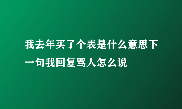 我去年买了个表是什么意思下一句我回复骂人怎么说