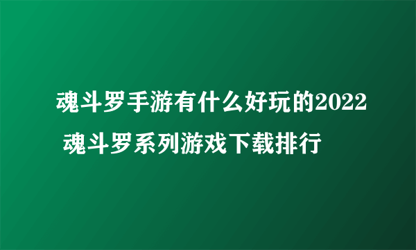 魂斗罗手游有什么好玩的2022 魂斗罗系列游戏下载排行