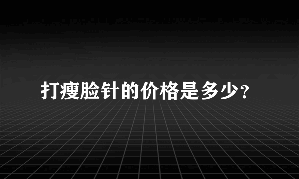 打瘦脸针的价格是多少？