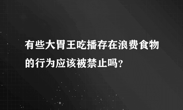 有些大胃王吃播存在浪费食物的行为应该被禁止吗？