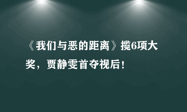 《我们与恶的距离》揽6项大奖，贾静雯首夺视后！