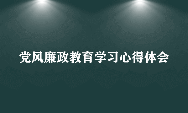 党风廉政教育学习心得体会