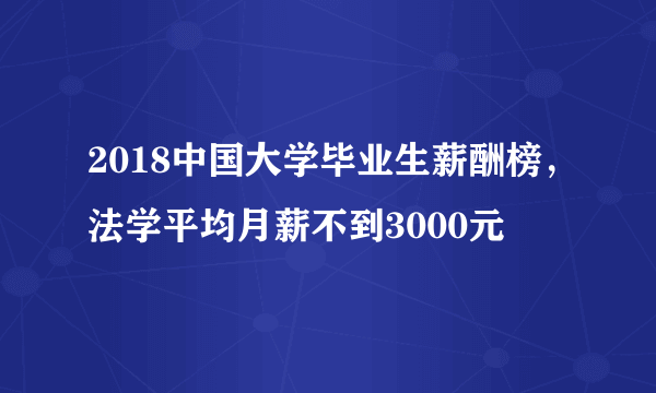 2018中国大学毕业生薪酬榜，法学平均月薪不到3000元